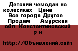 Детский чемодан на колесиках › Цена ­ 2 500 - Все города Другое » Продам   . Амурская обл.,Константиновский р-н